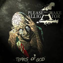 Please Don't Wake Alligator : Tears of God